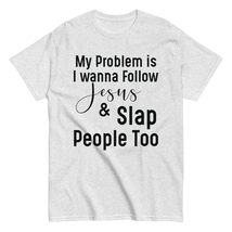 My Problem is I Want to Follow Jesus and Slap People Unisex T-Shirt, Funny Jesus - $18.80+