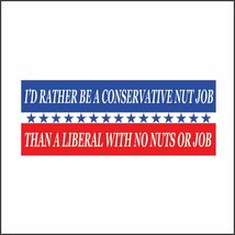 I’d Rather Be a Conservative Nut Job Than a Liberal with No Nuts or Job - £3.15 GBP
