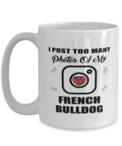 French Bulldog Dog Lovers Coffee Mug - I Post Too Many Photos - 15 oz Funny  - £12.82 GBP