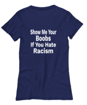 Funny TShirt Show Me Your Boobs If You Hate Racism Navy-W-Tee  - £18.34 GBP