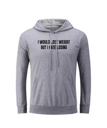 I Would Lose Weight But I Hate Losing Hoodies Sweatshirt Sarcastic Sloga... - £20.59 GBP