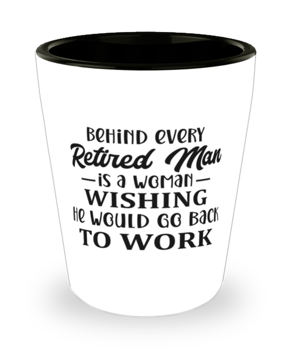 Primary image for Behind every retired man is a woman...,  shotglass. Model 60047 