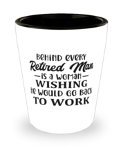 Behind every retired man is a woman...,  shotglass. Model 60047  - £14.13 GBP