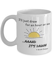 I'll Just draw For An Hour Or So .Aaand It's Dawn 11 oz Mug - $14.95