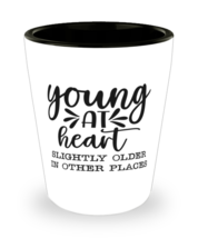 Young at heart slightly older in other places,  shotglass. Model 60047  - $17.95