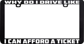 Why Do I Drive Like I Can Afford A Ticket Funny Humor License Plate Frame Holder - £5.53 GBP