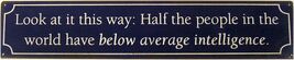 Half the People in the World are Below Average Intelligence Humor Metal ... - $14.95