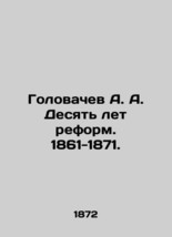 A. A. Golovachev Ten years of reforms. 1861-1871. /Golovachev A. A. Desyat&#39; let  - £318.88 GBP
