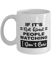 People Watching Mug - If It&#39;s Not About I Don&#39;t Care - 11 oz Funny Coffee Cup  - $14.95