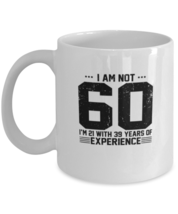 Coffee Mug Funny I am not 60. I am 21 with 39 years of experience  - £12.00 GBP
