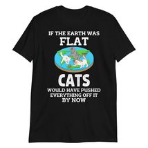 If The Earth was Flat Cats Would Have Pushed Everything T-Shirt Black - £15.75 GBP+