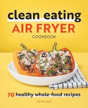 Clean Eating Air Fryer Cookbook: 70 Healthy Whole-Food Recipes [Paperback] Hale, - £8.51 GBP