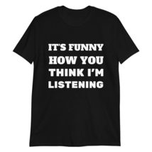 PersonalizedBee It&#39;s Funny How You Think I&#39;m Listening T Shirt Funny Sarcastic H - £15.53 GBP+