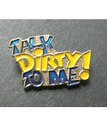 TALK DIRTY TO ME FUNNY LAPEL PIN BADGE 1 INCH HUMOR NOVELTY - £4.22 GBP