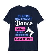 Dance Shirt, Gift for Dancer, A Day Without Dance is Like. just Kidding ... - £16.78 GBP
