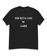 You Got To Lose To Learn t-shirt Tshirt tee - $15.50