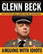 Arguing with Idiots: How to Stop Small Minds and Big Government Glenn Beck and K - £5.00 GBP