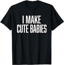 I Make Cute Babies - FunnyGift for Dad T-Shirt - £12.59 GBP+
