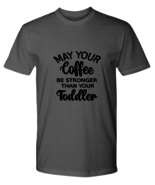 Mom TShirt May Your Coffee Be Stronger Than Your Toddler Ash-P-Tee  - $20.95