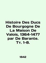 Histoire Des Ducs De Bourgogne De La Maison De Valois, 1364-1477 par De Barante. - £958.42 GBP