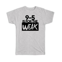 9 to 5 is For the Weak : Gift T-Shirt Office Coworker Hustler Work Entrepreneur - £14.45 GBP
