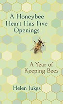 A Honeybee Heart Has Five Openings: A Year of Keeping Bees [Hardcover] Jukes, He - £6.48 GBP