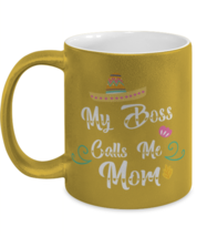 My Boss Calls Me Mom, gold Coffee Mug, Coffee Cup metallic 11oz. Model 6... - $24.99