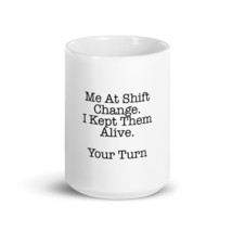 Me At Shift Change. I Kept Them Alive. Your Turn 15oz Nurse Mug - $21.99