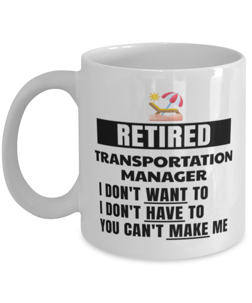 Retired Transportation Manager Mug - I Don't Want To You Can't Make Me - 11 oz