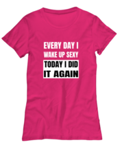 FUNNY TShirt Every Day I Wake Up Sexy Heliconia-W-Tee  - £16.82 GBP