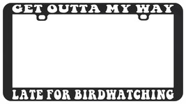 GET OUTTA MY WAY LATE FOR BIRDWATCHING BIRDS BIRDER LICENSE PLATE FRAME - £6.19 GBP