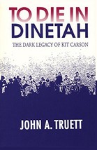 To Die in Dinetah: The Dark Legacy of Kit Carson [Paperback] John A. Truett - $4.99