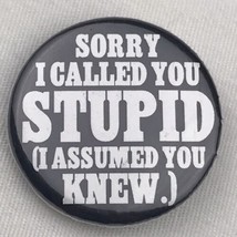 Sorry I Called You Stupid I Assumed You Knew Pin Button Pinback Humor - £9.97 GBP