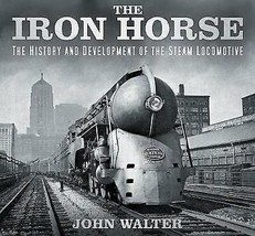 The Iron Horse: The History and Development of the Steam Locomotive.New Book. - £18.16 GBP