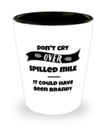 Don&#39;t Cry Over Spilled Milk It Could Have Been Brandy Shot Glass  - $17.71 CAD