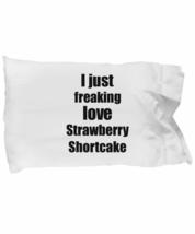 Strawberry Shortcake Lover Pillowcase I Just Freaking Love Funny Gift Idea for B - £17.66 GBP