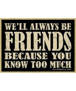 We&#39;ll Always Be Friends Because You Know Too Much Funny Magnet 2.5X3.5 N... - £4.67 GBP