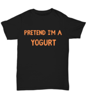 Pretend I&#39;m a Yogurt black Unisex Tee, Funny lazy Halloween costume Model  - $24.99