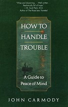 How to Handle Trouble: A Guide to Peace of Mind [Paperback] Carmody, John - $5.81