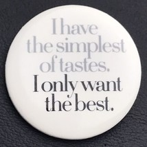 I Have The Simplest Of Tastes I Only Want The Best Pin Button Pinback - £9.43 GBP