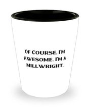 Of Course, I&#39;m Awesome. I&#39;m a Millwright. Shot Glass, Millwright Ceramic Cup, Mo - £13.39 GBP