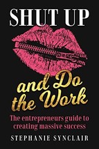 Shut Up and Do the Work: The entrepreneur&#39;s guide to creating massive success by - £7.16 GBP