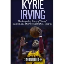 Kyrie Irving: The Inspiring Story of One of Basketball&#39;s Most Versatile Point Gu - $35.00