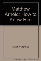 Matthew Arnold: How To Know Him [Hardcover] Sherman, Stuart P. and Frontispiece - £7.63 GBP