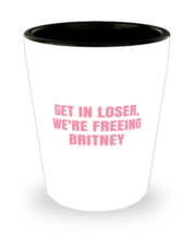 Britney Shot Glass Get In Loser We&#39;re Freeing Britney, #Freebritney Sg - £8.73 GBP