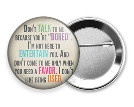 Funny Quote Joke Don&#39;t Talk To Me Because You Are Bored Pinback Pin Button Flair - £16.58 GBP+