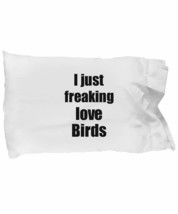 Bird Pillowcase I Just Freaking Love Birds Lover Funny Gift Idea for Bed Body Pi - £17.38 GBP