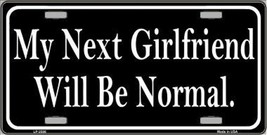 My Next Girlfriend Will Be Normal Novelty 6&quot; x 12&quot; Metal License Plate Sign - $5.95