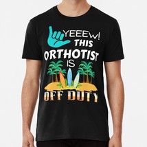 Yeeew This Orthotist Is Off Duty Retired By Dsrdirect S-5XL Made in USA T-Shirt - £17.60 GBP