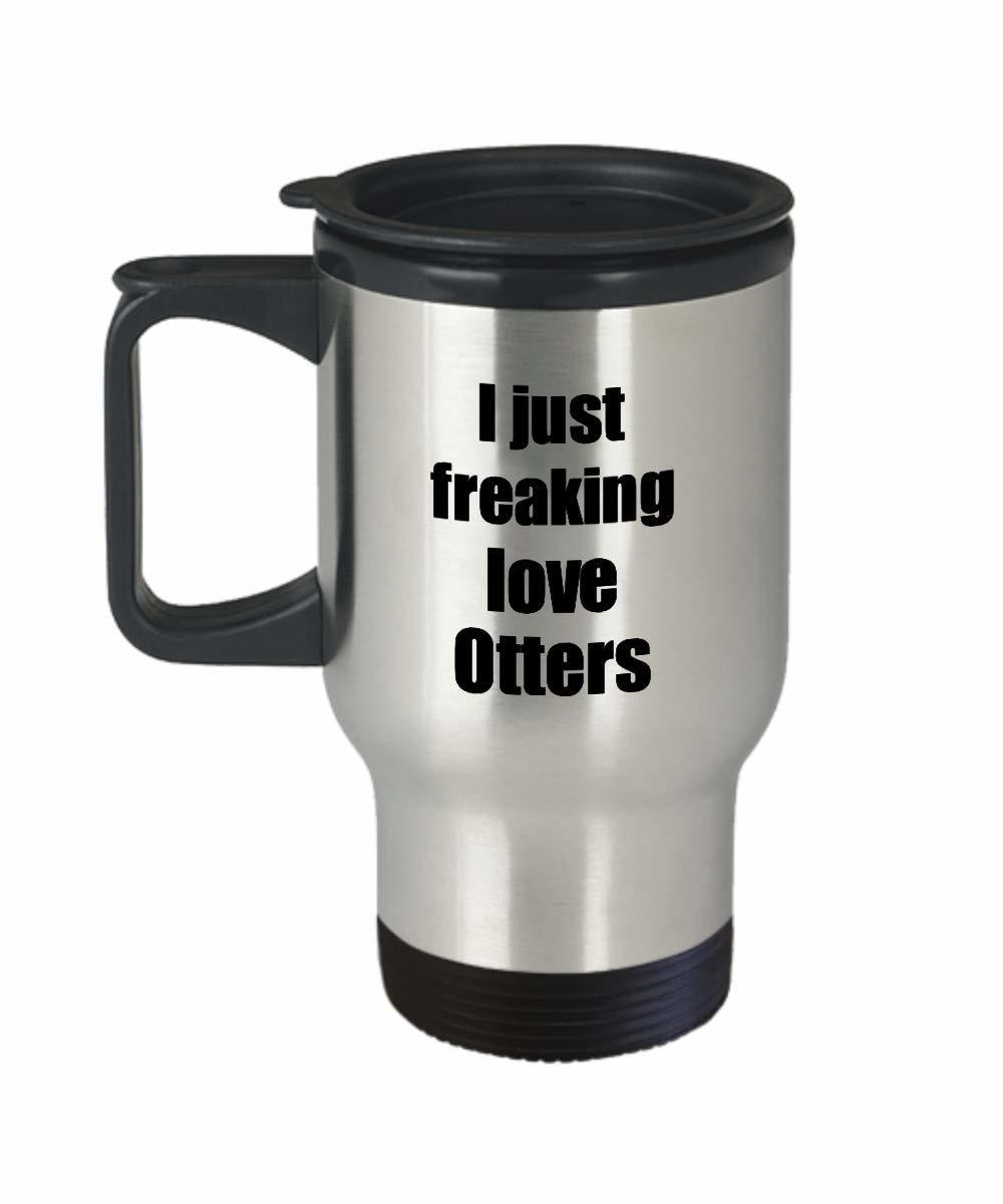 Otter Travel Mug I Just Freaking Love Otters Lover Insulated Lid Funny Gift Idea